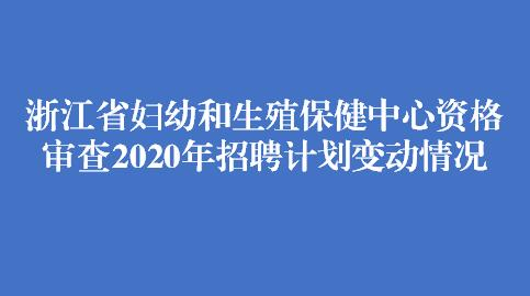 浙江省妇幼和生殖保健中心资格审查2020年招聘计划变动情况